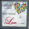 "All We Need"
Price, USD: $135
Shipping: $85
TOTAL: $220
Approx. Size (inches): 29 3/4"w x 30"h
Status: Available
Media: Paint on Glass
NOTE: Stained glass tiles make up the heart. Faux stained glass make up the "clear" lettering and the word "Love".